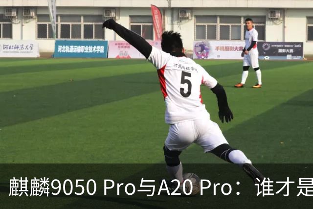 麒麟9050 Pro与A20 Pro：谁才是真正的游戏王？